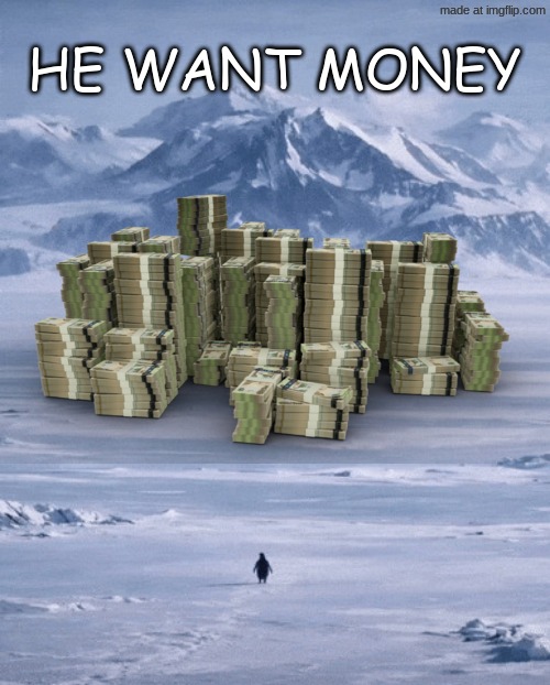 Nihilistic penguin | he want money | image tagged in nihilistic penguin | made w/ Imgflip meme maker