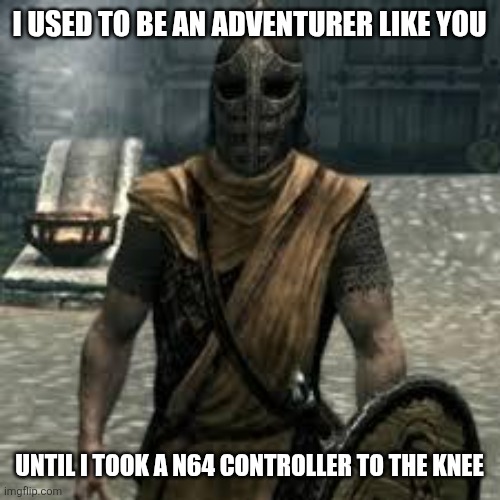 N64 controller to the knee | I used to be an adventurer like you; Until I took a N64 controller to the knee | image tagged in arrow to the knee | made w/ Imgflip meme maker