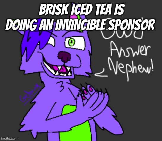 good answer nephew(thanks gebrix <3) | brisk iced tea is doing an invincible sponsor | image tagged in good answer nephew thanks gebrix 3 | made w/ Imgflip meme maker