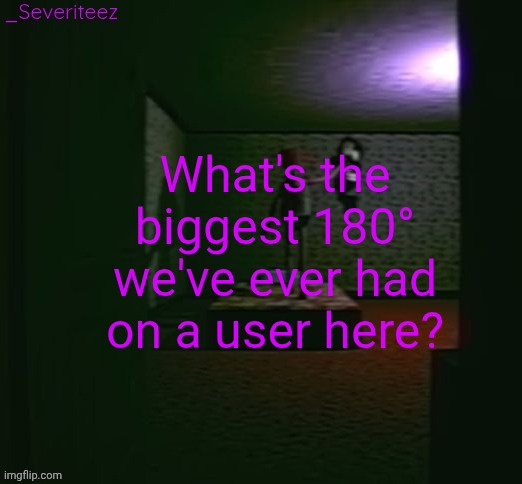 Severiteez good parenting annoncement template in honor of moons | What's the biggest 180° we've ever had on a user here? | image tagged in severiteez good parenting annoncement template in honor of moons | made w/ Imgflip meme maker