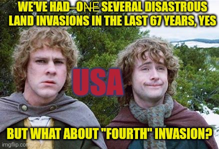 Fourth (or is it Fifth? Or Sixth? Or 6,7th?) Time Lucky? | We've had   ̶on̶e̶ several disastrous land invasions in the last 67 years, yes; Usa; But what about "fourth" invasion? | image tagged in second breakfast,vietnam,iraq,afghanistan,iran,what could possibly go wrong | made w/ Imgflip meme maker