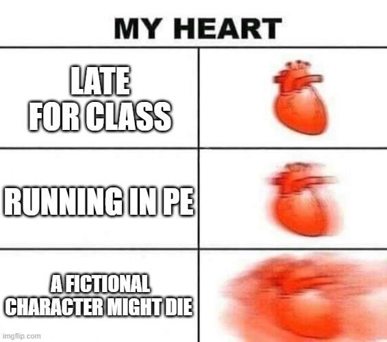 Image Title | late for class; running in pe; a fictional character might die | image tagged in my heart blank | made w/ Imgflip meme maker
