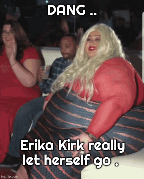 Erika Kirk memes | Dang .. Erika Kirk really let herself go . | image tagged in memes | made w/ Imgflip meme maker