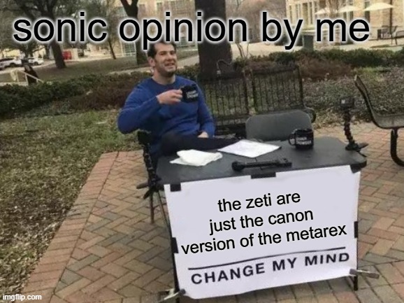 Change My Mind Meme | sonic opinion by me; the zeti are just the canon version of the metarex | image tagged in memes,change my mind | made w/ Imgflip meme maker