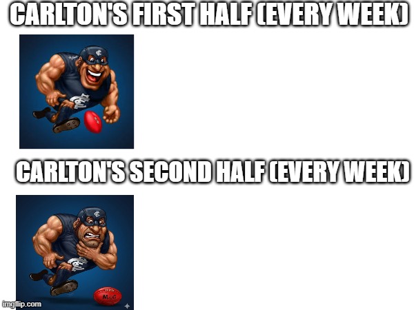 Carlton Every Week | CARLTON'S FIRST HALF (every week); CARLTON'S SECOND HALF (every week) | image tagged in memes,funny,football | made w/ Imgflip meme maker