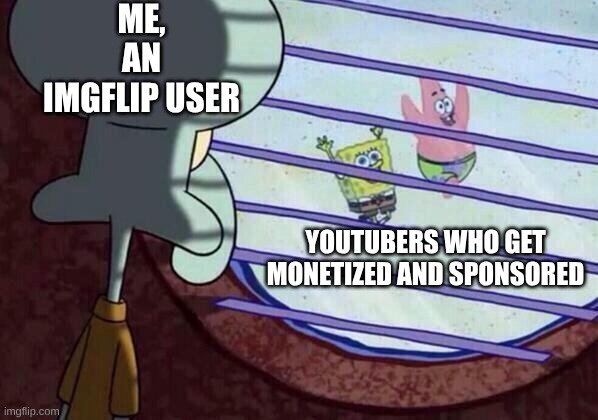 IDK what to put. | Me, an ImgFlip user; YouTubers who get monetized and sponsored | image tagged in squidward window,one does not simply,youtubers | made w/ Imgflip meme maker
