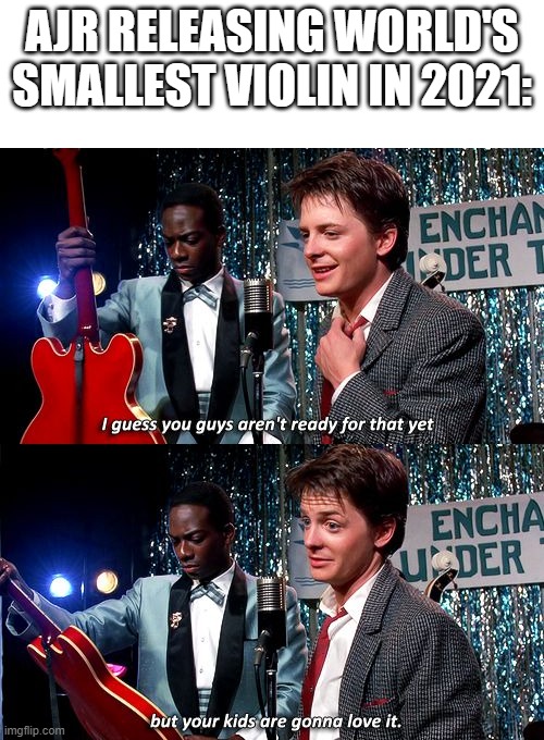 Can AJR release World's Smallest Violin? | AJR releasing World's Smallest Violin in 2021: | image tagged in i guess you guys aren't ready for that but your kids are gonna,memes,funny | made w/ Imgflip meme maker