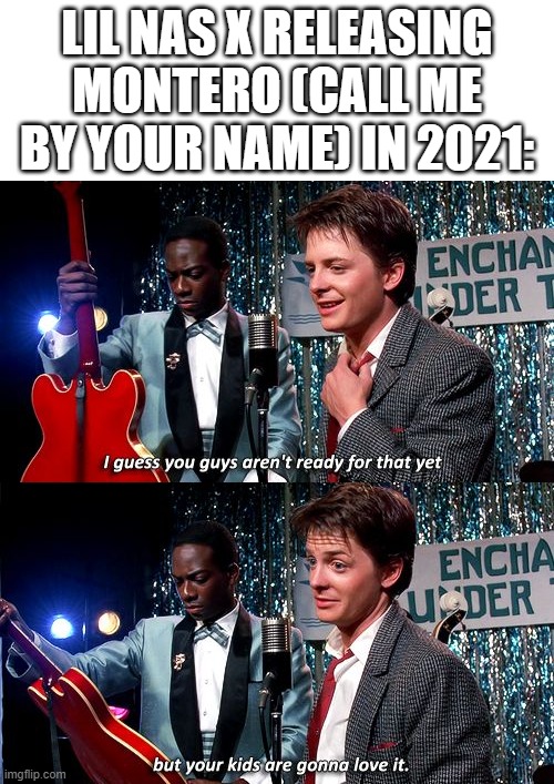 Can Lil Nas X release Montero (Call Me by Your Name)? | Lil Nas X releasing Montero (Call Me by Your Name) in 2021: | image tagged in i guess you guys aren't ready for that but your kids are gonna,memes,funny | made w/ Imgflip meme maker