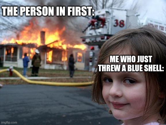 Mario Kart is ruthless! | The person in first:; Me who just threw a blue shell: | image tagged in memes,disaster girl,mario kart | made w/ Imgflip meme maker