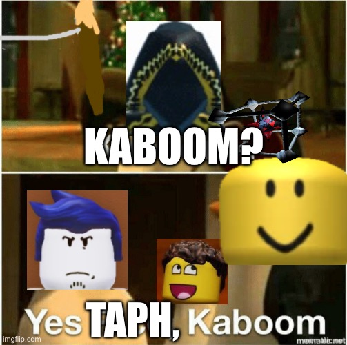 Kaboom? Yes Rico, Kaboom. | Kaboom? Taph, | image tagged in kaboom yes rico kaboom | made w/ Imgflip meme maker