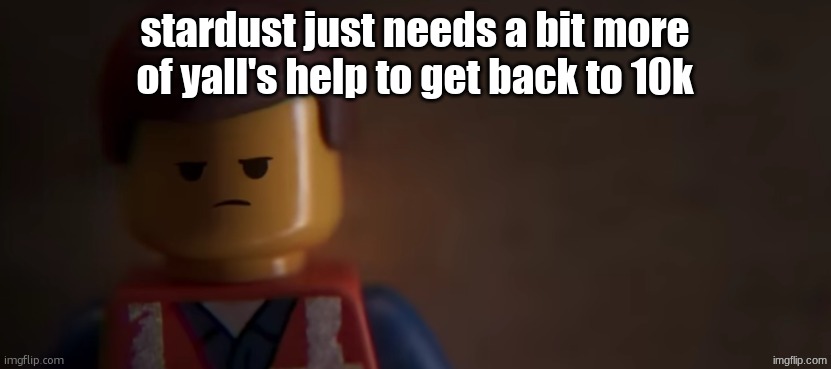 death stare | stardust just needs a bit more of yall's help to get back to 10k | image tagged in death stare | made w/ Imgflip meme maker