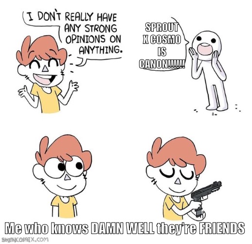 Go to sleeeeep, go to sleeeeeep, no one gives a fffffffflavor frenzy | SPROUT X COSMO IS CANON!!!!!! Me who knows DAMN WELL they’re FRIENDS | image tagged in i don't really have strong opinions,remix | made w/ Imgflip meme maker