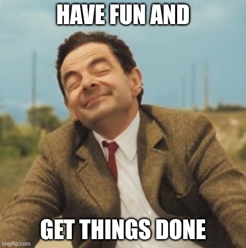 Mr Bean Happy face | Have fun and; Get things done | image tagged in mr bean happy face | made w/ Imgflip meme maker