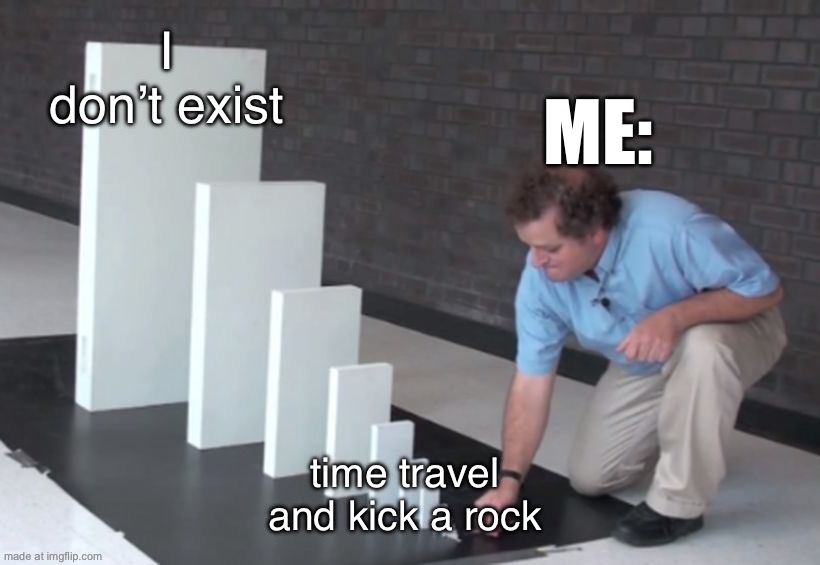Domino Effect | I don’t exist; Me:; time travel and kick a rock | image tagged in domino effect | made w/ Imgflip meme maker