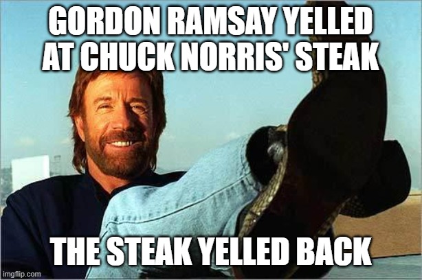 Not only did the chef apologize, but so did the pan and even the COW. | Gordon Ramsay yelled at Chuck Norris' steak; The steak yelled back | image tagged in memes,chuck norris says,gordon ramsay,steak,yelling,funny | made w/ Imgflip meme maker