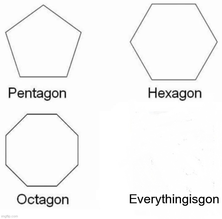 E | Everythingisgon | image tagged in memes,pentagon hexagon octagon,blank | made w/ Imgflip meme maker