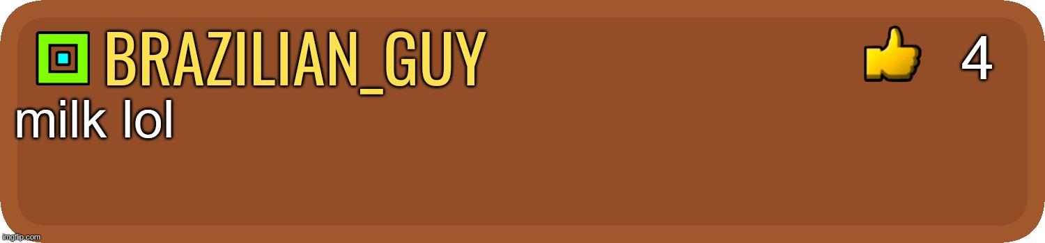 GD Comment | brazilian_guy milk lol 4 | image tagged in gd comment | made w/ Imgflip meme maker