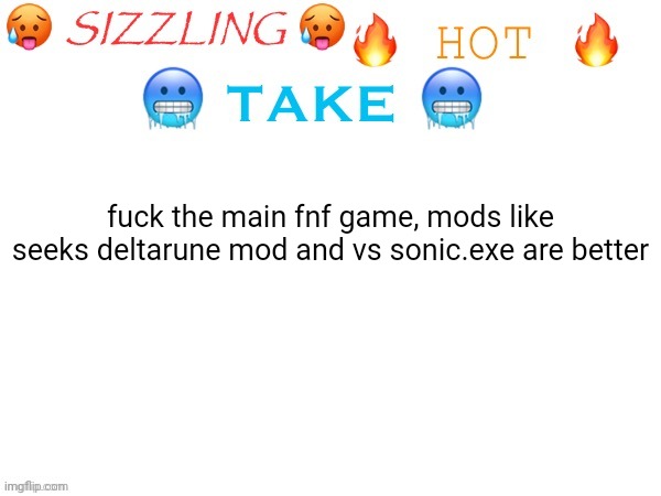 sizzling hot take | fuck the main fnf game, mods like seeks deltarune mod and vs sonic.exe are better | image tagged in sizzling hot take | made w/ Imgflip meme maker