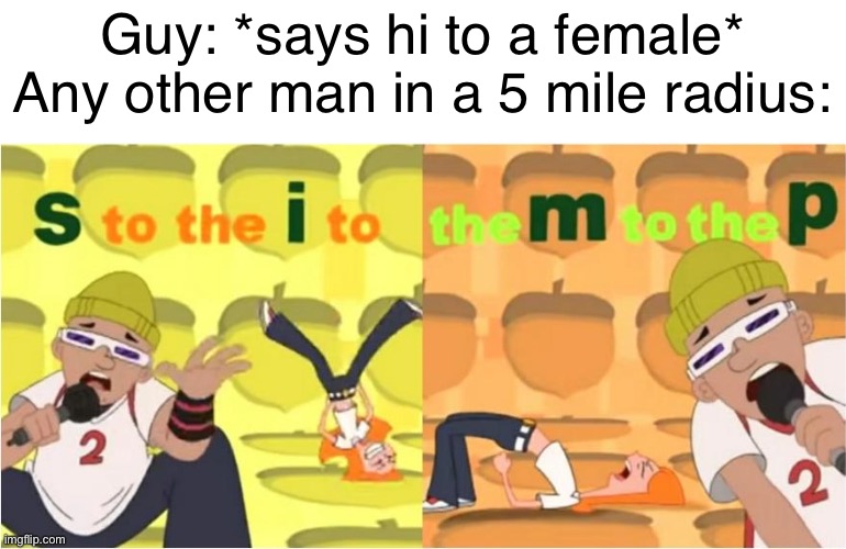 Literally happens 100% of the time | Guy: *says hi to a female*
Any other man in a 5 mile radius: | image tagged in relatable,phineas and ferb,meme | made w/ Imgflip meme maker