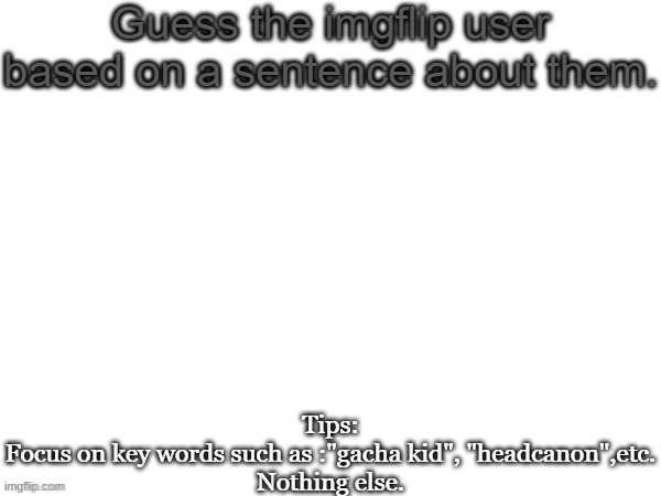 Guess the imgflip user based on a sentence about them | image tagged in guess the imgflip user based on a sentence about them | made w/ Imgflip meme maker