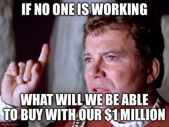 I Have A Question Kirk | If no one is working What will we be able to buy with our $1 million | image tagged in i have a question kirk | made w/ Imgflip meme maker