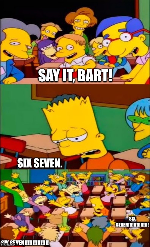 say the line bart! simpsons | Say it, bart! six seven. SIX SEVEN!!!!!!!!!!!!!!! SIX SEVEN!!!!!!!!!!!!!!! | image tagged in remix | made w/ Imgflip meme maker