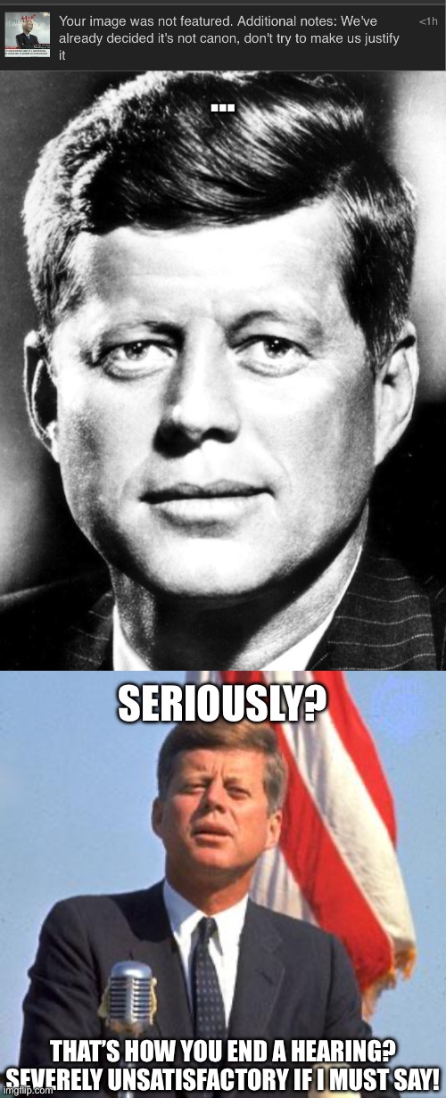 …; Seriously? That’s how you end a hearing? Severely unsatisfactory if I must say! | image tagged in jfk,jfk over | made w/ Imgflip meme maker
