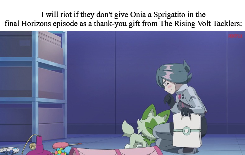 Grass Cat Present | I will riot if they don't give Onia a Sprigatito in the final Horizons episode as a thank-you gift from The Rising Volt Tacklers: | image tagged in memes,funny,pokemon,anime | made w/ Imgflip meme maker