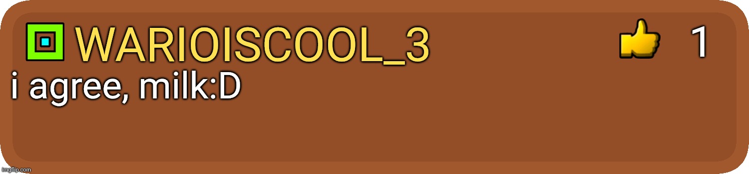 GD Comment | warioiscool_3 i agree, milk:D 1 | image tagged in gd comment | made w/ Imgflip meme maker