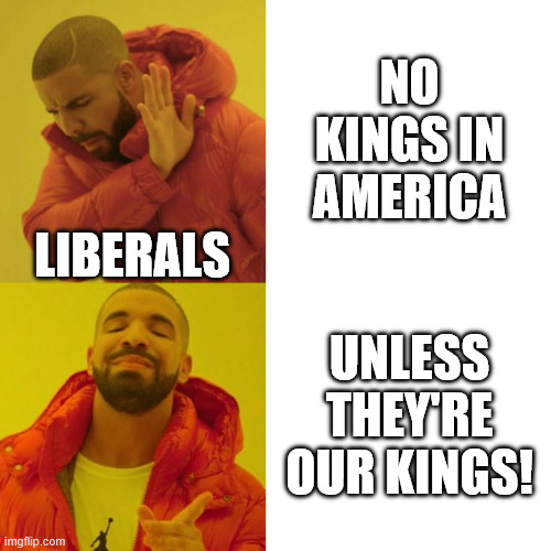 No kings unless they're our kings! | no kings in america; liberals; unless they're our kings! | image tagged in liberals,democrats,progressive,protesters,hypocrites,memes | made w/ Imgflip meme maker