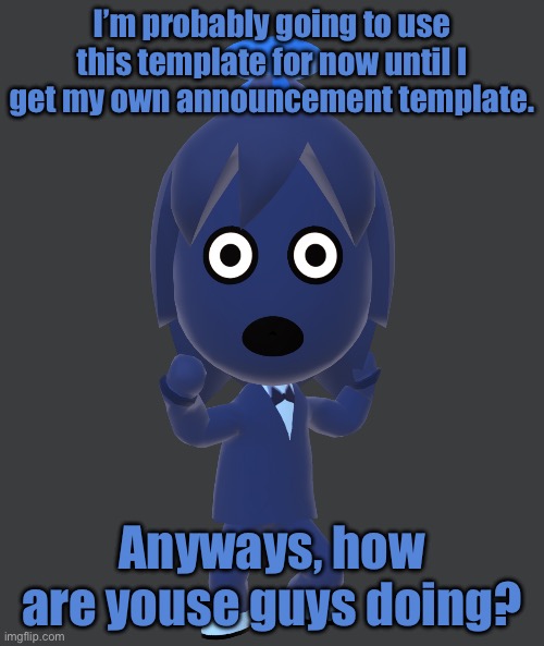 for | I’m probably going to use this template for now until I get my own announcement template. Anyways, how are youse guys doing? | image tagged in for | made w/ Imgflip meme maker