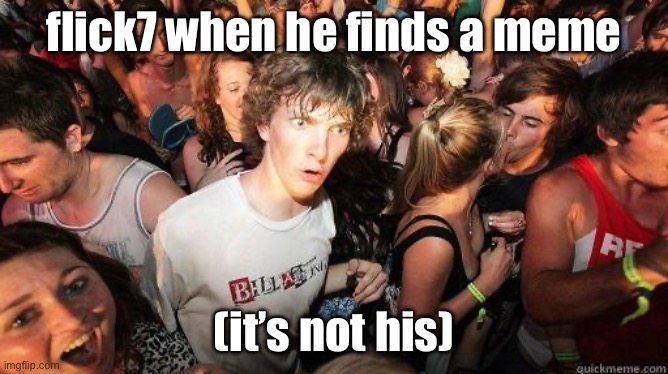 flick7 when he finds a meme (it’s not his) | image tagged in sudden realization | made w/ Imgflip meme maker