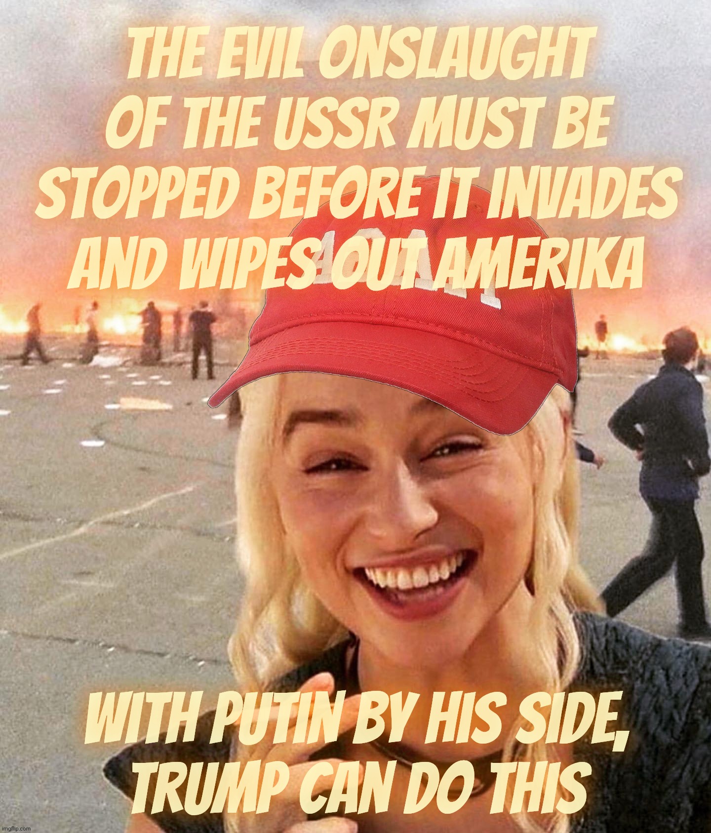 Disaster smoker girl MAGA edition | The evil onslaught of the USSR must be stopped before it invades
and wipes out Amerika; With Putin by his side,
Trump can do this | image tagged in disaster smoker girl maga edition | made w/ Imgflip meme maker