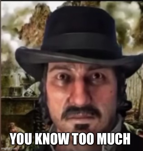 You know too much | image tagged in dutch war trauma image | made w/ Imgflip meme maker