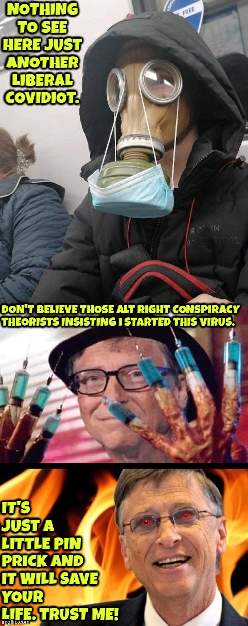 Clearly A Liberal Covidiot | Nothing to see here just another liberal covidiot. Don't believe those alt right conspiracy theorists insisting I started this virus. It's just a little pin prick and it will save your life. Trust me! | image tagged in liberal logic,covidiots,bill gates loves vaccines,psychopath,duhhh dumbass,brainwashed | made w/ Imgflip meme maker