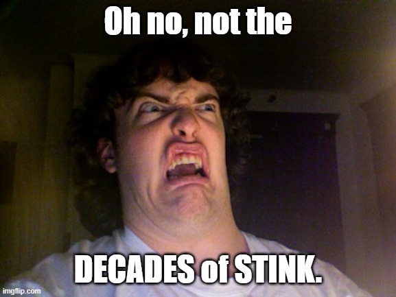 Oh no, not the DECADES of STINK. | image tagged in memes,oh no | made w/ Imgflip meme maker