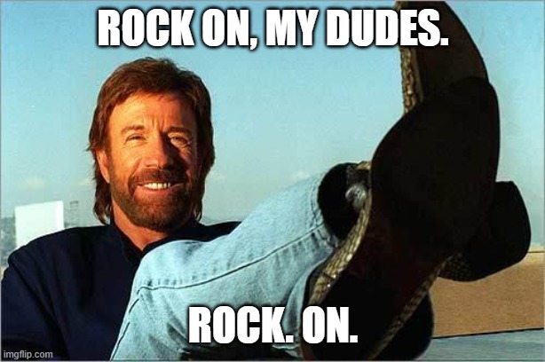 Rock on, my dudes. ROCK. ON. | image tagged in chuck norris says | made w/ Imgflip meme maker
