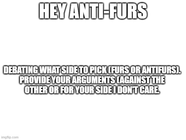 Decisions, decisions. | Hey Anti-furs; Debating what side to pick (Furs or antifurs).

Provide your arguments (against the other or for your side I don't care. | image tagged in anti furry,furry | made w/ Imgflip meme maker