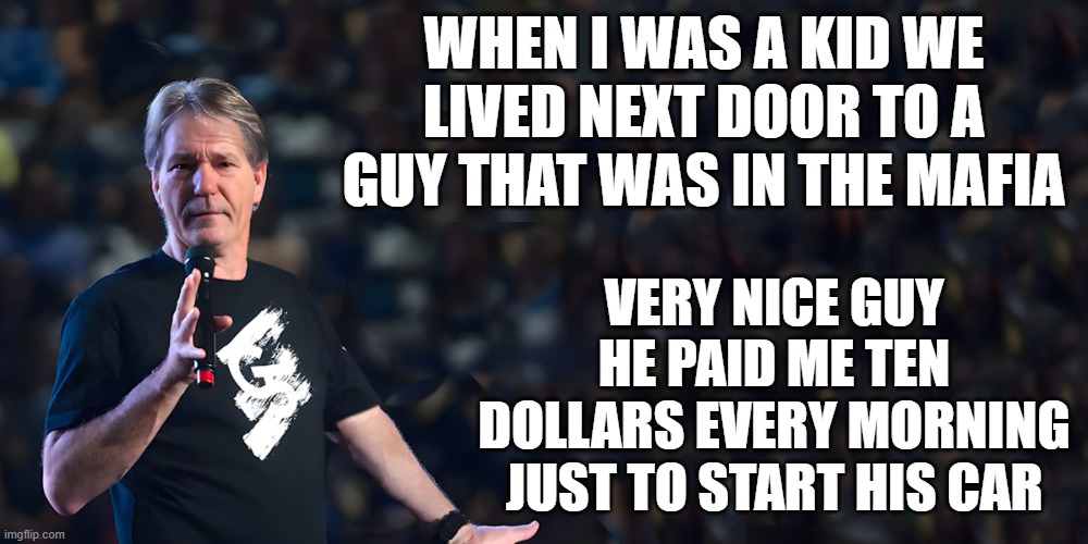 lou speaks | When I was a kid we lived next door to a guy that was in the Mafia; Very nice guy he paid me ten dollars every morning just to start his car | image tagged in lou speaks | made w/ Imgflip meme maker