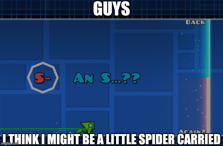 this happened 3 times in a row one time btw | guys; i think I might be a little spider carried | image tagged in spider,gd,geometry dash,cool,very skill | made w/ Imgflip meme maker