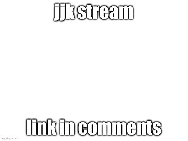 jjk stream; link in comments | image tagged in memes | made w/ Imgflip meme maker