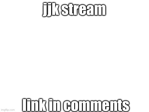 jjk stream; link in comments | made w/ Imgflip meme maker