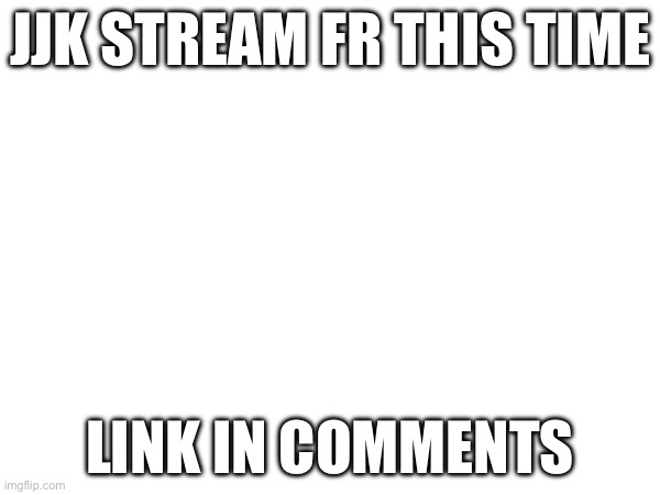 And none yall beating me to the link | Jjk stream Fr this time; link in comments | made w/ Imgflip meme maker