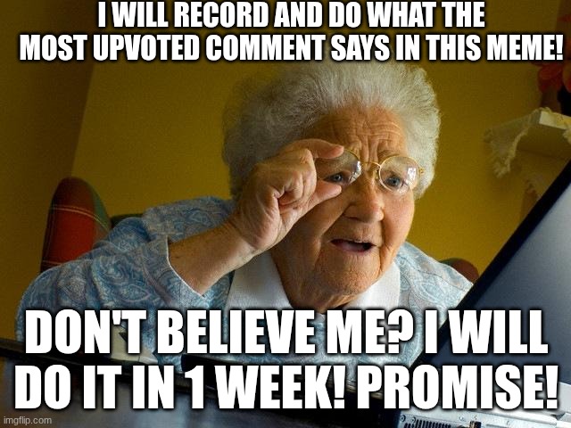 im cooked broooo... | I will record and do what the most upvoted comment says in this meme! don't believe me? i will do it in 1 week! promise! | image tagged in memes,grandma finds the internet,uh oh,im in danger | made w/ Imgflip meme maker