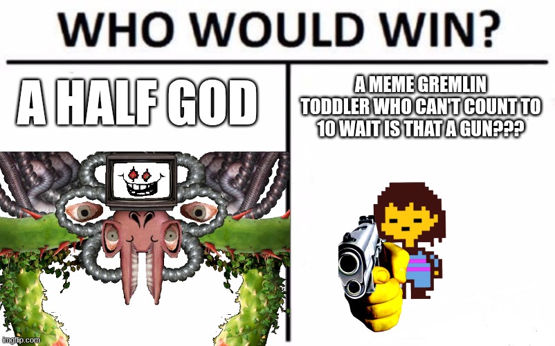 frisk | a half god; A meme Gremlin toddler who can't count to 10 wait is that a GUN??? | image tagged in memes,who would win | made w/ Imgflip meme maker