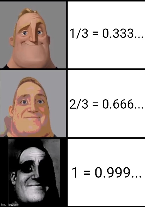 3 Frame Uncanny Mr. Incredible | 1/3 = 0.333... 2/3 = 0.666... 1 = 0.999... | image tagged in 3 frame uncanny mr incredible | made w/ Imgflip meme maker