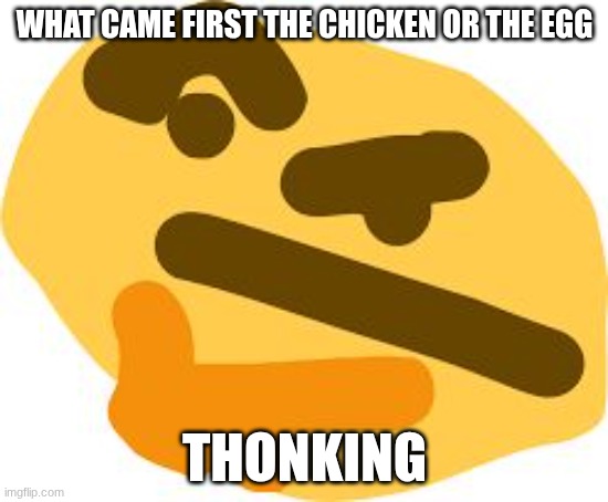 idk | What came first the chicken or the egg; Thonking | image tagged in thonk | made w/ Imgflip meme maker