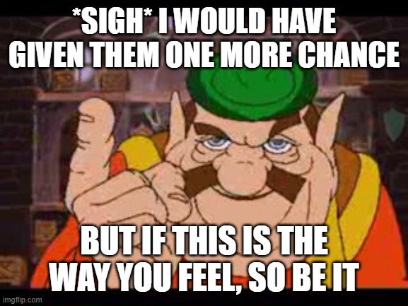 Morshu | *Sigh* I would have given them one more chance but if this is the way you feel, so be it | image tagged in morshu | made w/ Imgflip meme maker