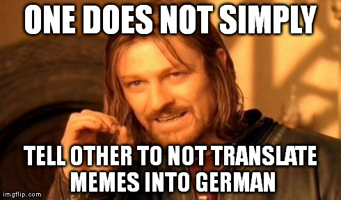 One Does Not Simply | ONE DOES NOT SIMPLY TELL OTHER TO NOT TRANSLATE MEMES INTO GERMAN | image tagged in memes,one does not simply | made w/ Imgflip meme maker