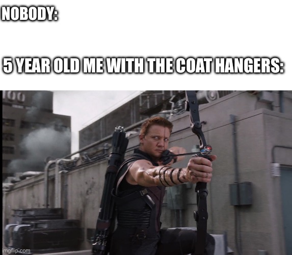 If you did it or not, you know it’s still true. (Unless I am the only one who did it) | Nobody:; 5 year old me with the coat hangers: | image tagged in hawkeye look | made w/ Imgflip meme maker